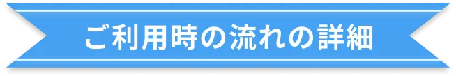 ご利用時の流れの詳細